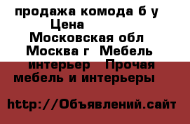 продажа комода б/у › Цена ­ 1 000 - Московская обл., Москва г. Мебель, интерьер » Прочая мебель и интерьеры   